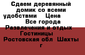 Сдаем деревянный домик со всеми удобствми. › Цена ­ 2 500 - Все города Развлечения и отдых » Гостиницы   . Ростовская обл.,Шахты г.